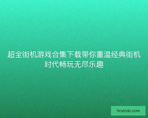 超全街机游戏合集下载带你重温经典街机时代畅玩无尽乐趣
