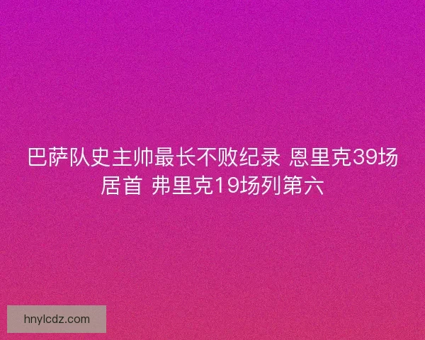 巴萨队史主帅最长不败纪录 恩里克39场居首 弗里克19场列第六