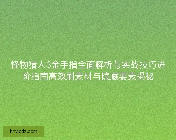怪物猎人3金手指全面解析与实战技巧进阶指南高效刷素材与隐藏要素揭秘